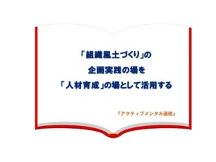 「組織風土づくり」の企画実践の場を「人材育成」の場として活用する