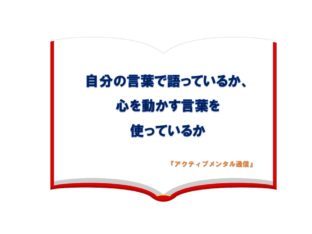 自分の言葉で語っているか、心を動かす言葉を使っているか