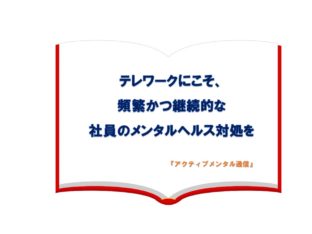 テレワークにこそ、頻繁かつ継続的な社員のメンタルヘルス対処を