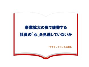 事業拡大の影で疲弊する社員の「心」を見逃していないか