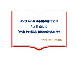 メンタルヘルス不調の部下には「上司」として「仕事上の悩み」解決の対応を行う