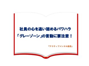 社員の心を追い詰めるパワハラ「グレーゾーン」の言動に要注意！