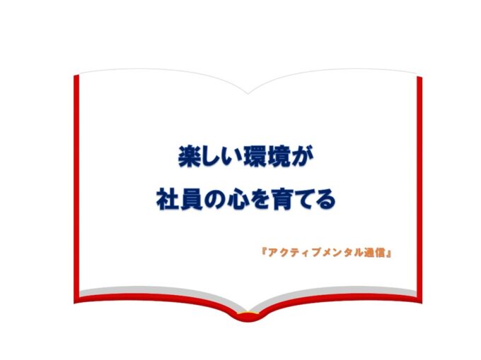 楽しい環境が社員の心を育てる